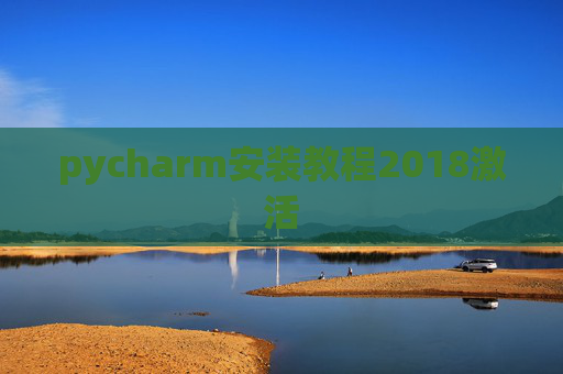 pycharm安装教程2018激活 pycharm安装教程2018激活